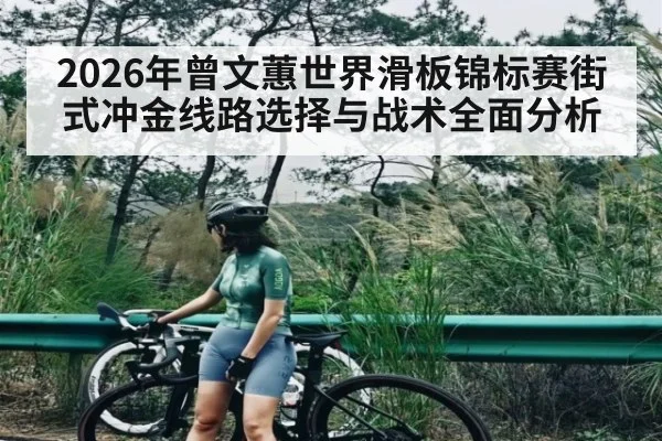 2026年曾文蕙世界滑板锦标赛街式冲金线路选择与战术全面分析 | hth